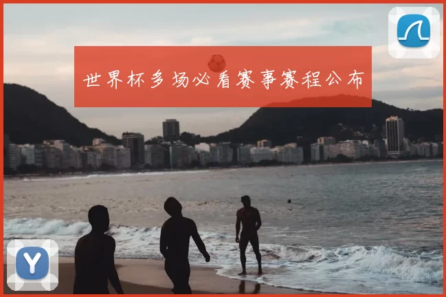 世界杯多场必看赛事赛程公布