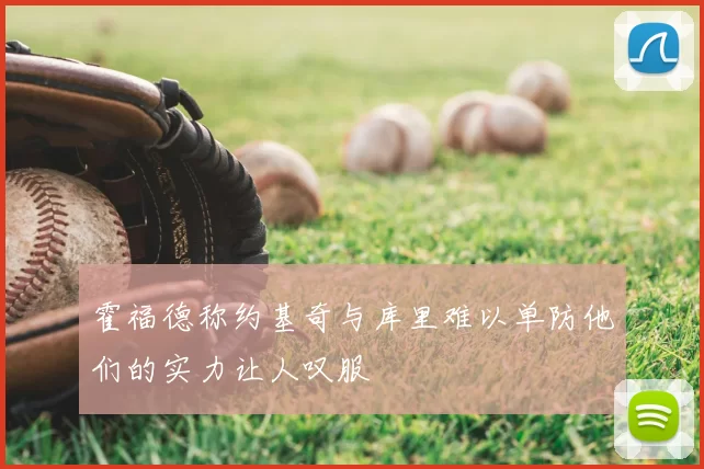 霍福德称约基奇与库里难以单防他们的实力让人叹服