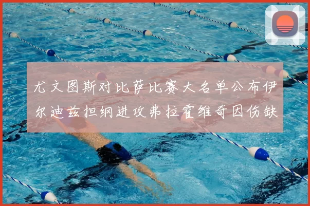 尤文图斯对比萨比赛大名单公布伊尔迪兹担纲进攻弗拉霍维奇因伤缺席