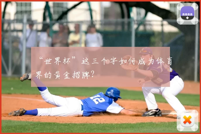 “世界杯”这三个字如何成为体育界的黄金招牌?