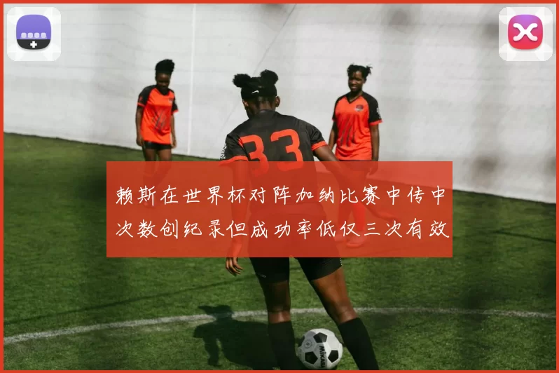 赖斯在世界杯对阵加纳比赛中传中次数创纪录但成功率低仅三次有效