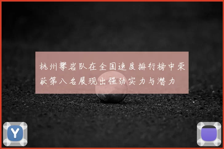 杭州攀岩队在全国速度排行榜中荣获第八名展现出强劲实力与潜力
