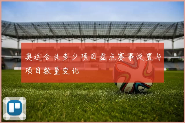 奥运会共多少项目盘点赛事设置与项目数量变化