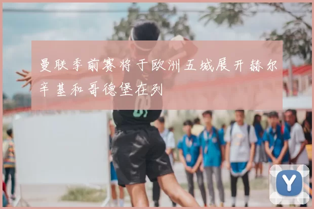 曼联季前赛将于欧洲五城展开赫尔辛基和哥德堡在列