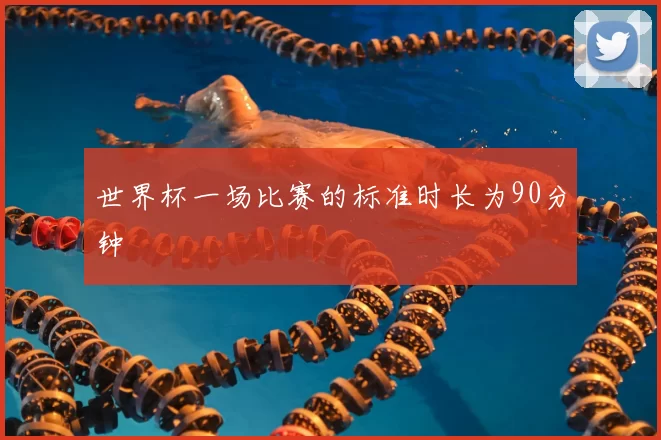 世界杯一场比赛的标准时长为90分钟