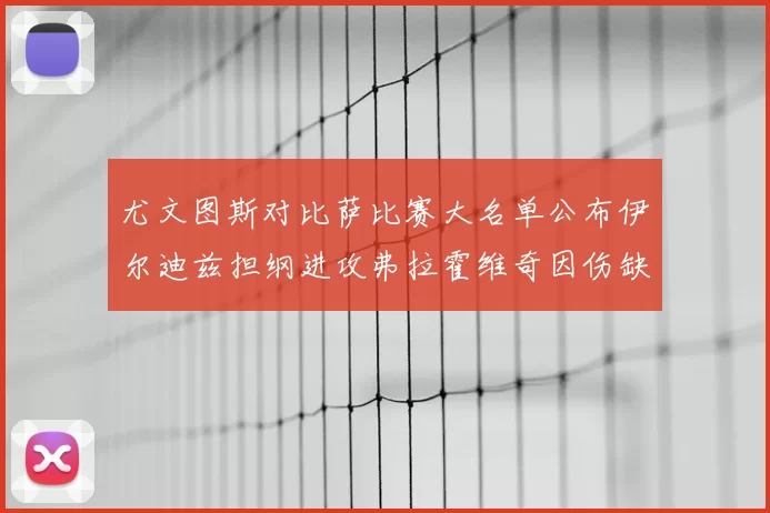 尤文图斯对比萨比赛大名单公布伊尔迪兹担纲进攻弗拉霍维奇因伤缺席