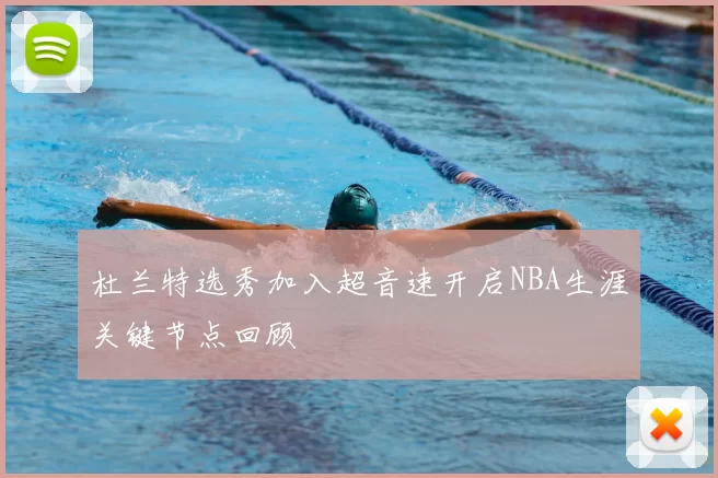 杜兰特选秀加入超音速开启NBA生涯关键节点回顾