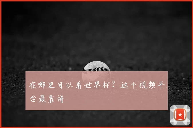 在哪里可以看世界杯？这个视频平台最靠谱