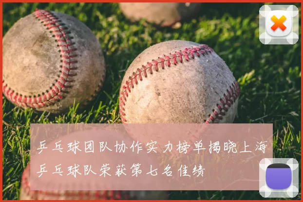 乒乓球团队协作实力榜单揭晓上海乒乓球队荣获第七名佳绩