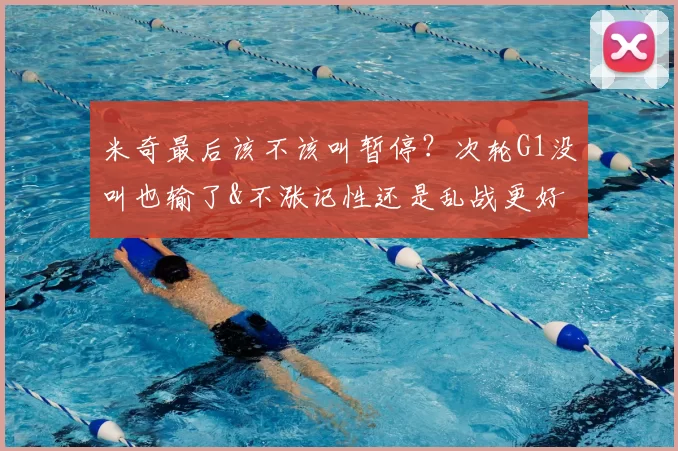 米奇最后该不该叫暂停?次轮G1没叫也输了&不涨记性还是乱战更好