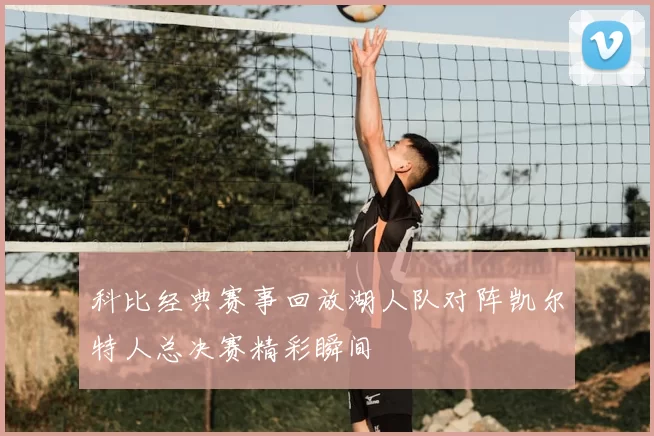 科比经典赛事回放湖人队对阵凯尔特人总决赛精彩瞬间