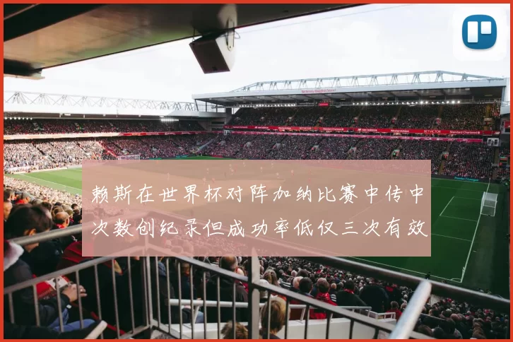 赖斯在世界杯对阵加纳比赛中传中次数创纪录但成功率低仅三次有效