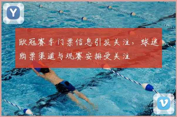 欧冠赛季门票信息引发关注,球迷购票渠道与观赛安排受关注