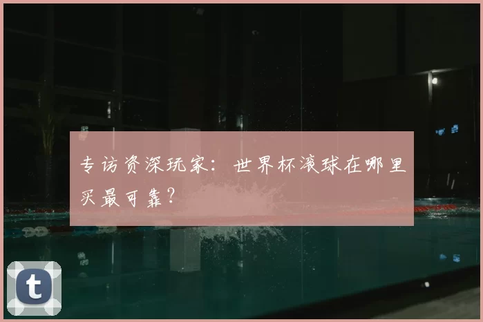 专访资深玩家:世界杯滚球在哪里买最可靠?