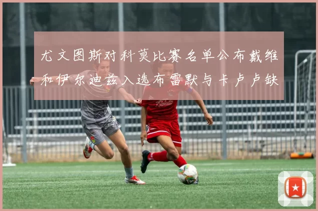 尤文图斯对科莫比赛名单公布戴维和伊尔迪兹入选布雷默与卡卢卢缺席