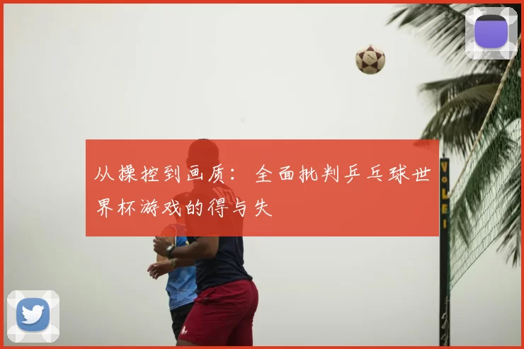 从操控到画质：全面批判乒乓球世界杯游戏的得与失