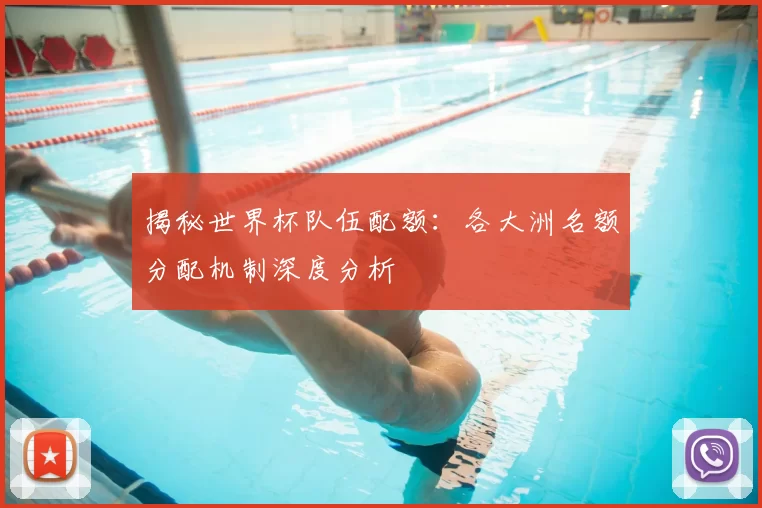 揭秘世界杯队伍配额：各大洲名额分配机制深度分析