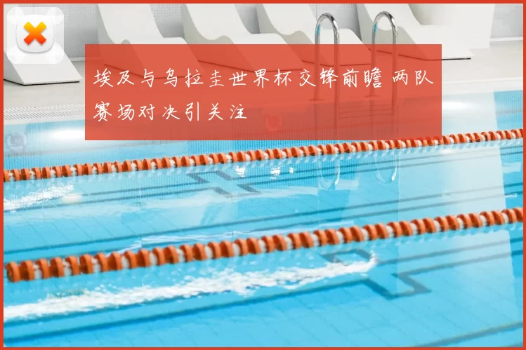 埃及与乌拉圭世界杯交锋前瞻 两队赛场对决引关注