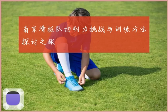 南京滑板队的耐力挑战与训练方法探讨之旅