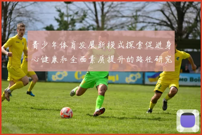 青少年体育发展新模式探索促进身心健康和全面素质提升的路径研究
