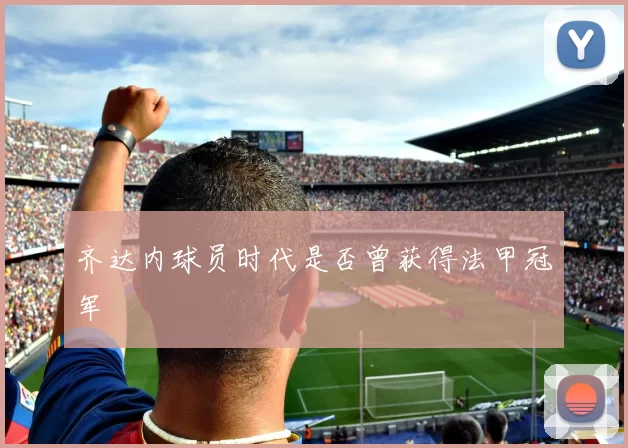 齐达内球员时代是否曾获得法甲冠军