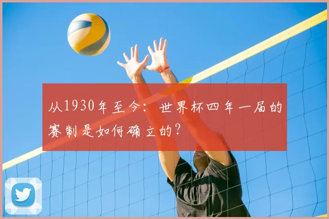 从1930年至今:世界杯四年一届的赛制是如何确立的?