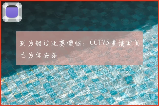 别为错过比赛懊恼，CCTV5重播时间已为你安排