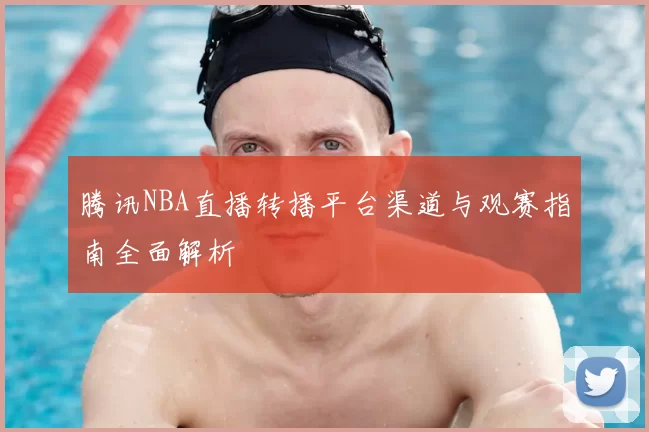 腾讯NBA直播转播平台渠道与观赛指南全面解析