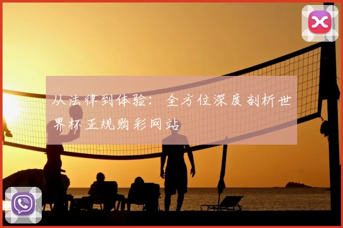 从法律到体验:全方位深度剖析世界杯正规购彩网站