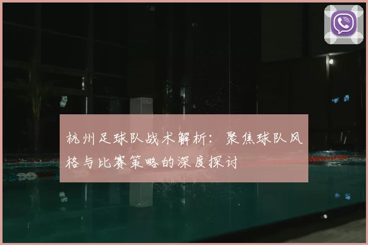 杭州足球队战术解析：聚焦球队风格与比赛策略的深度探讨