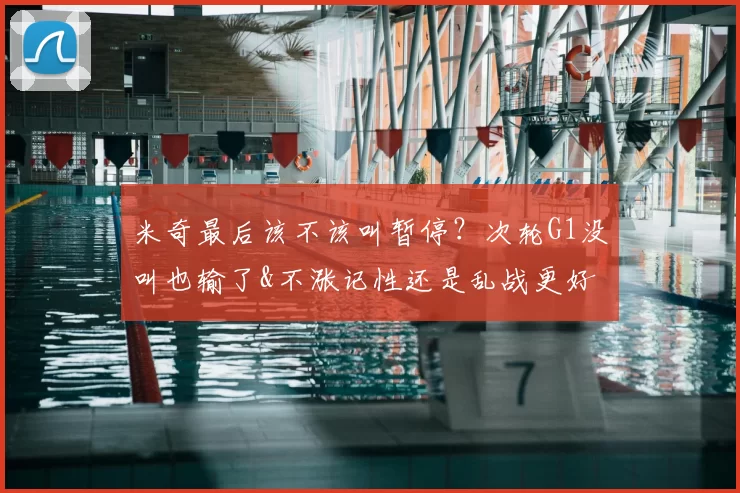 米奇最后该不该叫暂停？次轮G1没叫也输了&不涨记性还是乱战更好
