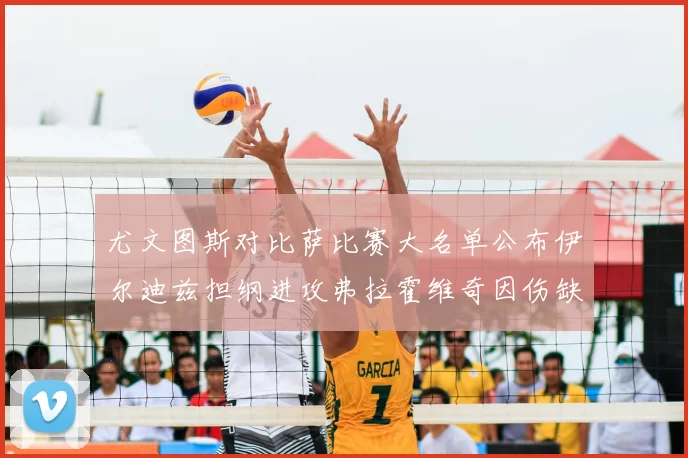 尤文图斯对比萨比赛大名单公布伊尔迪兹担纲进攻弗拉霍维奇因伤缺席
