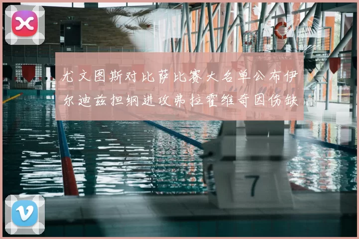 尤文图斯对比萨比赛大名单公布伊尔迪兹担纲进攻弗拉霍维奇因伤缺席