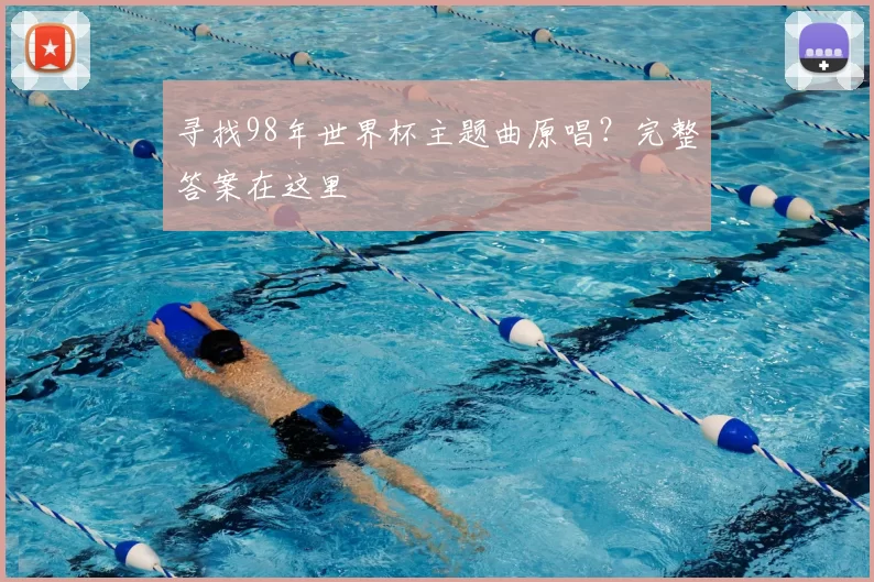 寻找98年世界杯主题曲原唱?完整答案在这里