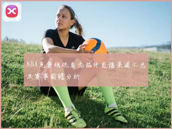 NBA免费线观看无插件直播渠道汇总及赛事前瞻分析