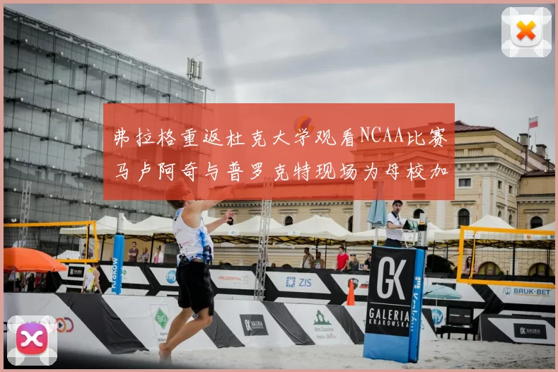 弗拉格重返杜克大学观看NCAA比赛马卢阿奇与普罗克特现场为母校加油助威