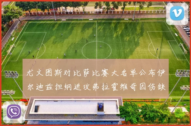 尤文图斯对比萨比赛大名单公布伊尔迪兹担纲进攻弗拉霍维奇因伤缺席