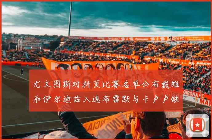 尤文图斯对科莫比赛名单公布戴维和伊尔迪兹入选布雷默与卡卢卢缺席