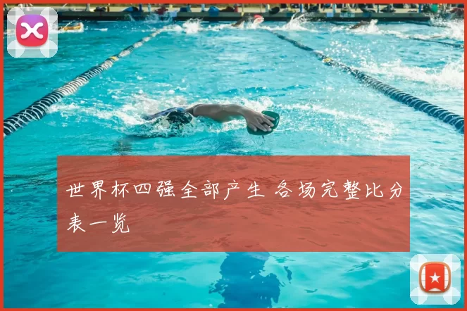 世界杯四强全部产生 各场完整比分表一览