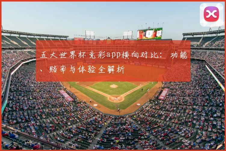 五大世界杯竞彩app横向对比:功能、赔率与体验全解析