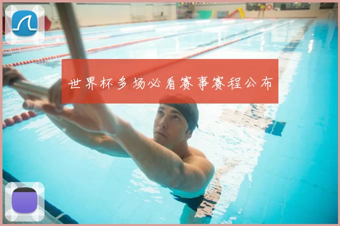 世界杯多场必看赛事赛程公布