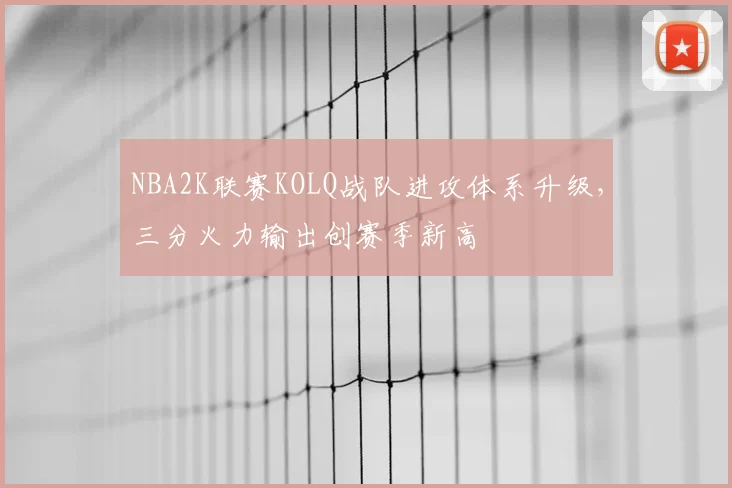 NBA2K联赛KOLQ战队进攻体系升级，三分火力输出创赛季新高