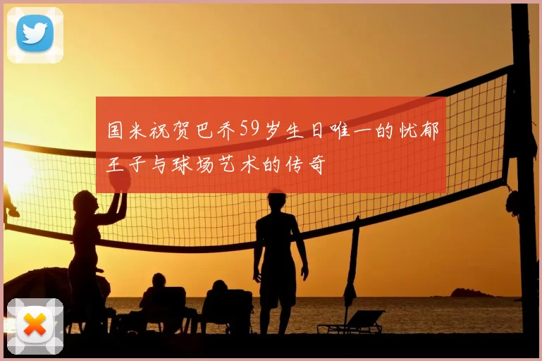 国米祝贺巴乔59岁生日唯一的忧郁王子与球场艺术的传奇