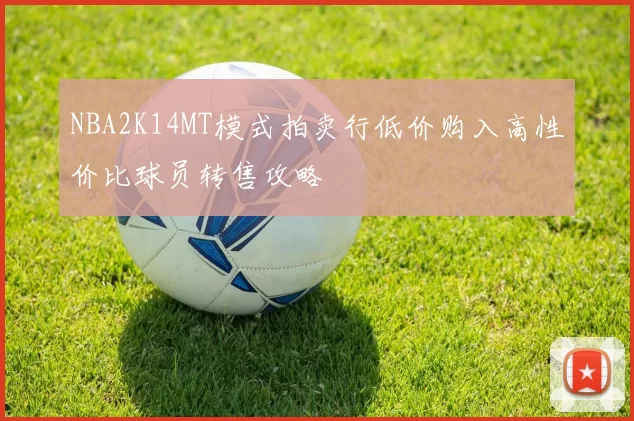 NBA2K14MT模式拍卖行低价购入高性价比球员转售攻略