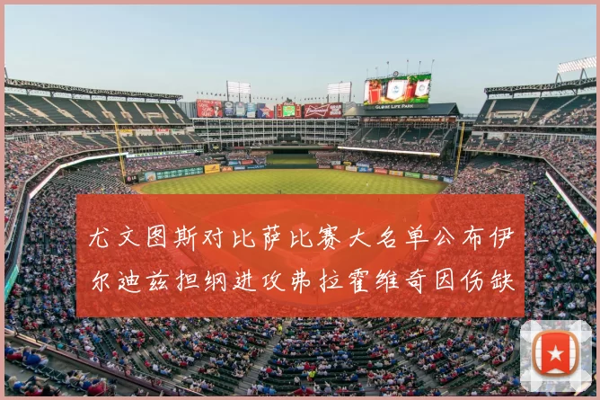 尤文图斯对比萨比赛大名单公布伊尔迪兹担纲进攻弗拉霍维奇因伤缺席