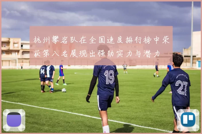 杭州攀岩队在全国速度排行榜中荣获第八名展现出强劲实力与潜力