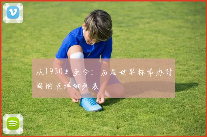 从1930年至今:历届世界杯举办时间地点详细列表