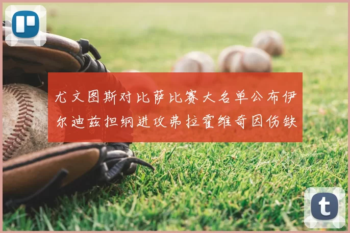 尤文图斯对比萨比赛大名单公布伊尔迪兹担纲进攻弗拉霍维奇因伤缺席