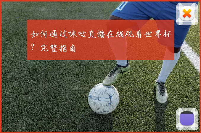 如何通过咪咕直播在线观看世界杯?完整指南