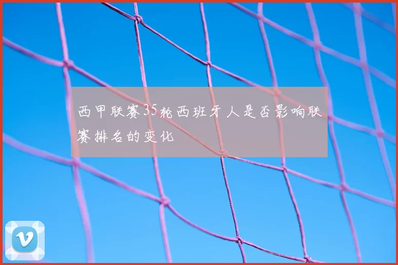 西甲联赛35轮西班牙人是否影响联赛排名的变化